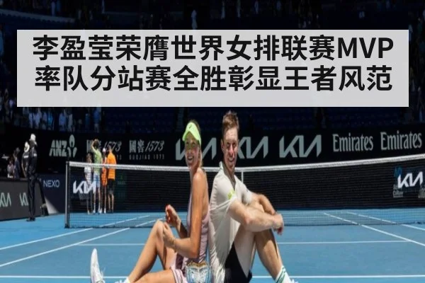 李盈莹荣膺世界女排联赛MVP率队分站赛全胜彰显王者风范
