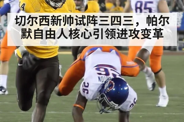 切尔西新帅试阵三四三，帕尔默自由人核心引领进攻变革