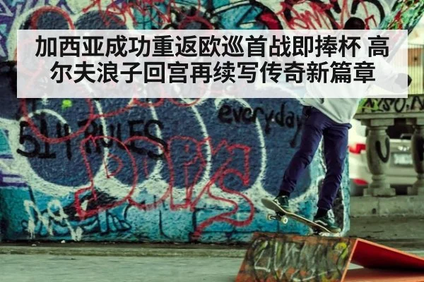 加西亚成功重返欧巡首战即捧杯 高尔夫浪子回宫再续写传奇新篇章