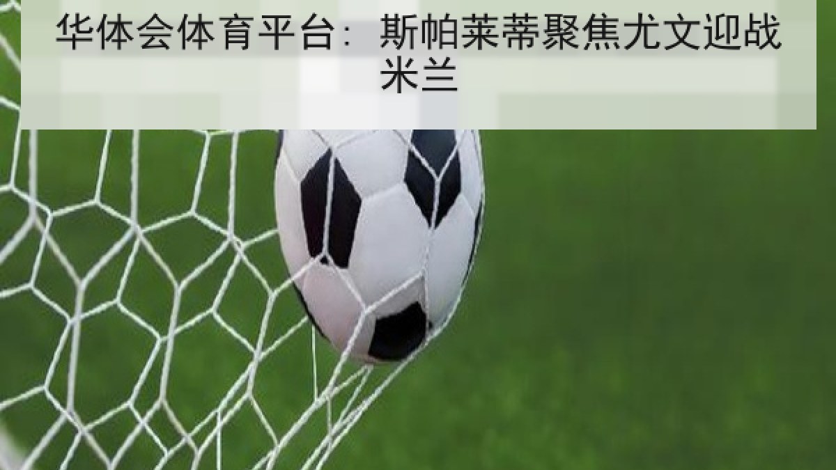 华体会体育平台: 斯帕莱蒂聚焦尤文迎战米兰