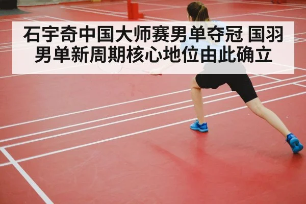 石宇奇中国大师赛男单夺冠 国羽男单新周期核心地位由此确立